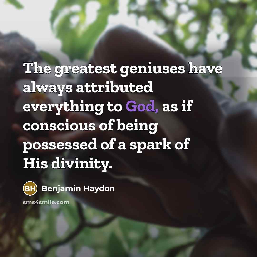 “The greatest geniuses have always attributed everything to God, as…” quote by Benjamin Haydon