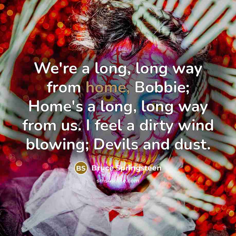 “We're a long, long way from home, Bobbie; Home's a…” quote by Bruce Springsteen