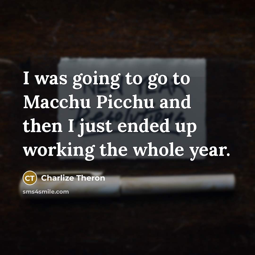 “I was going to go to Macchu Picchu and then I just ended up working the whole year.” quote by Charlize Theron