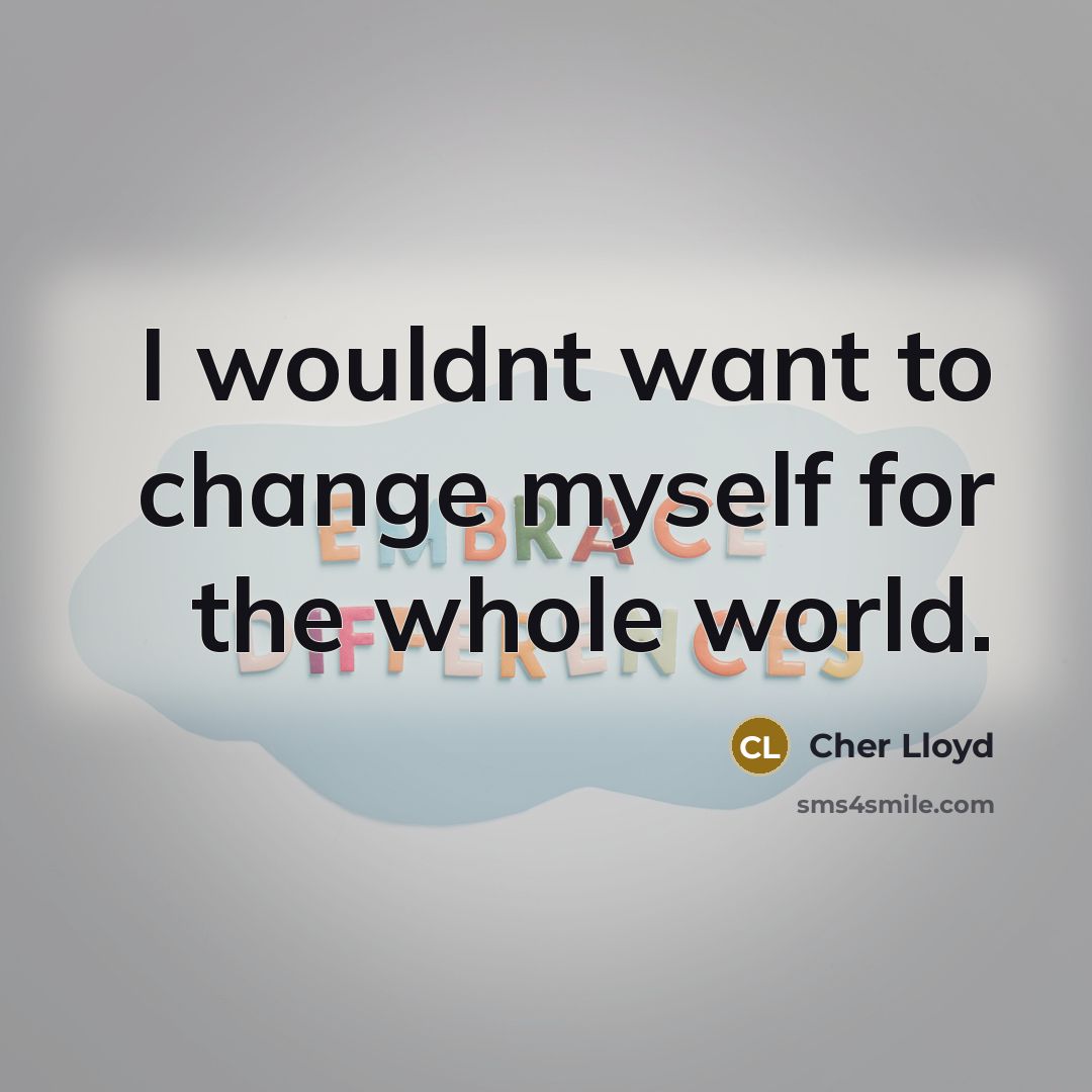 “I wouldnt want to change myself for the whole world.…” quote by Cher Lloyd