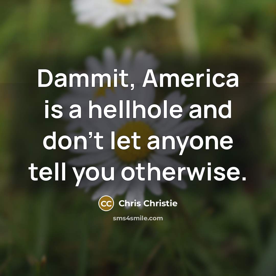 “Dammit, America is a hellhole and don't let anyone tell…” quote by Chris Christie