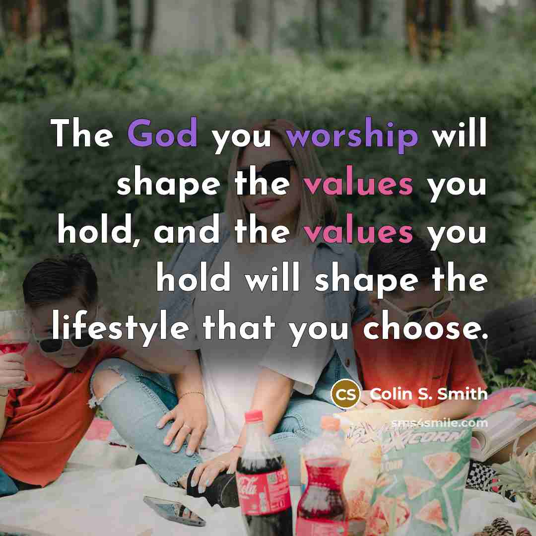 “The God you worship will shape the values you hold,…” quote by Colin S. Smith