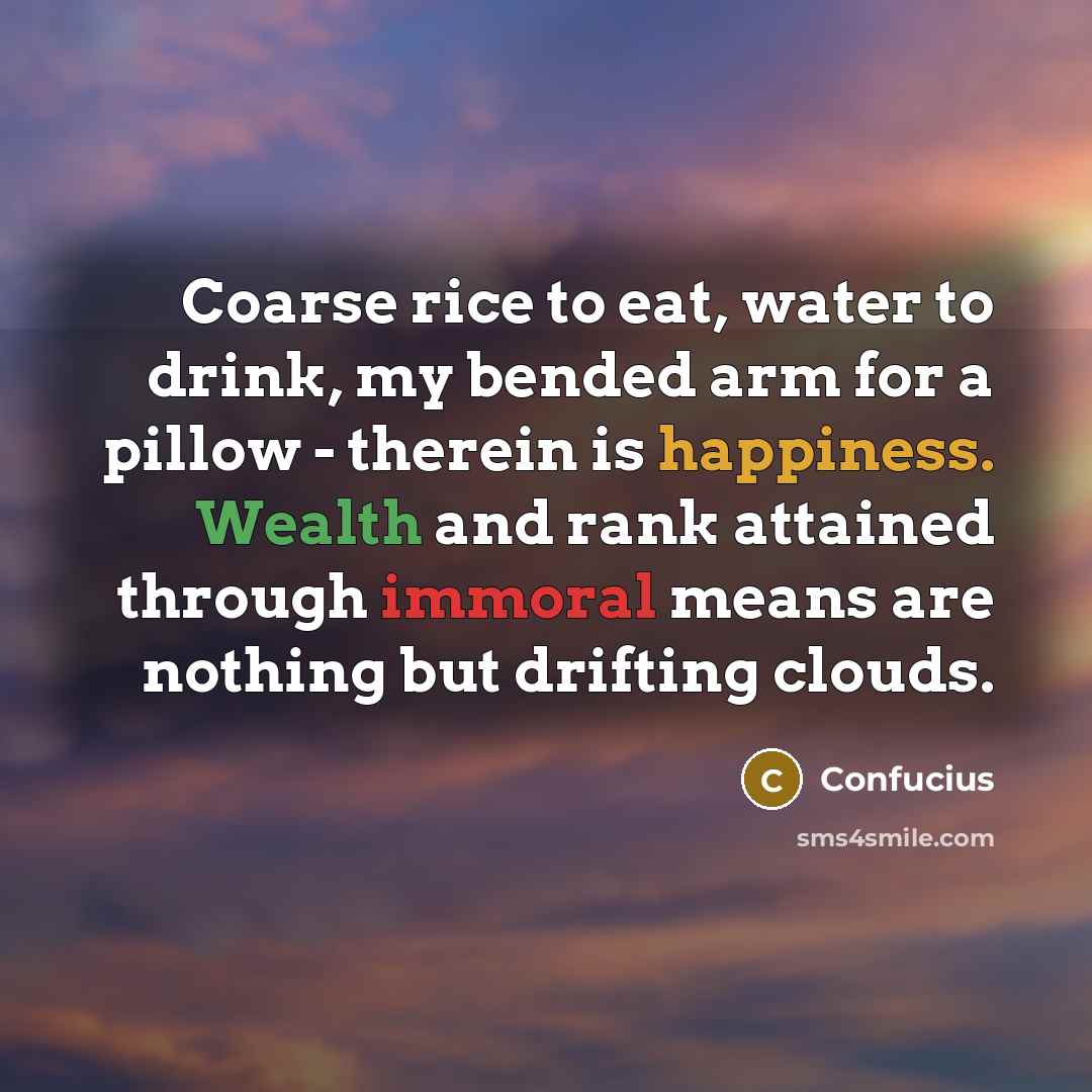 “Coarse rice to eat, water to drink, my bended arm…” quote by Confucius