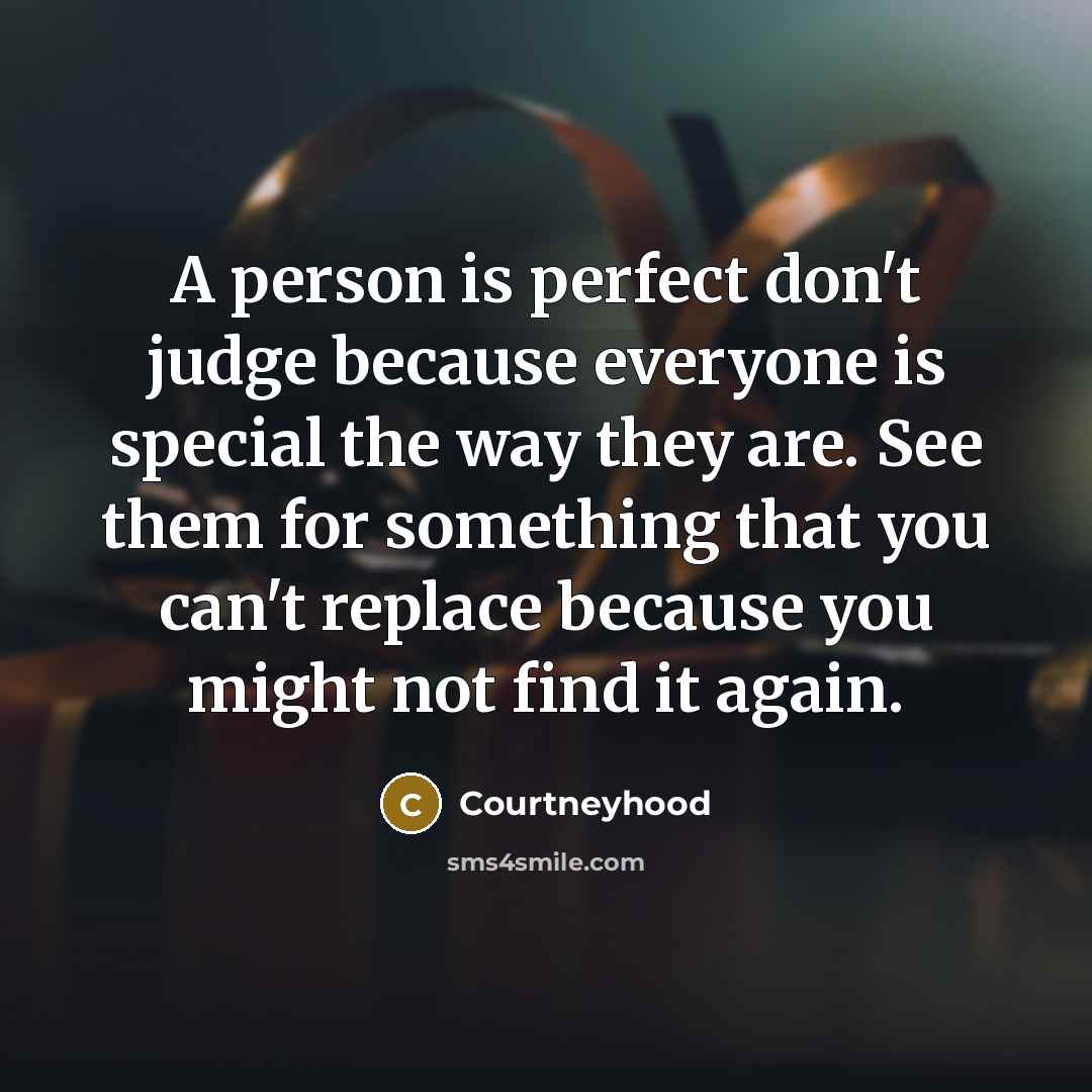 “A person is perfect don't judge because everyone is special the way they are. See them for something that you can't replace because you might not find it again.” quote by Courtneyhood
