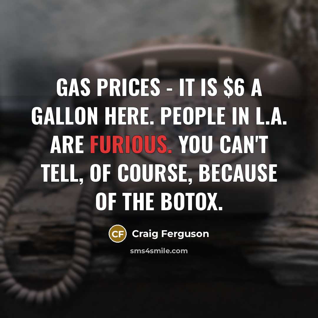 “Gas prices - it is $6 a gallon here. People…” quote by Craig Ferguson