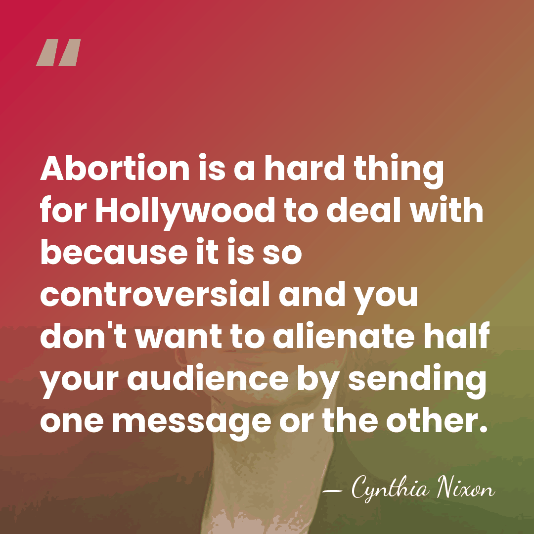 Abortion is a hard thing for Hollywood to deal with because it&hellip; - Cynthia Nixon