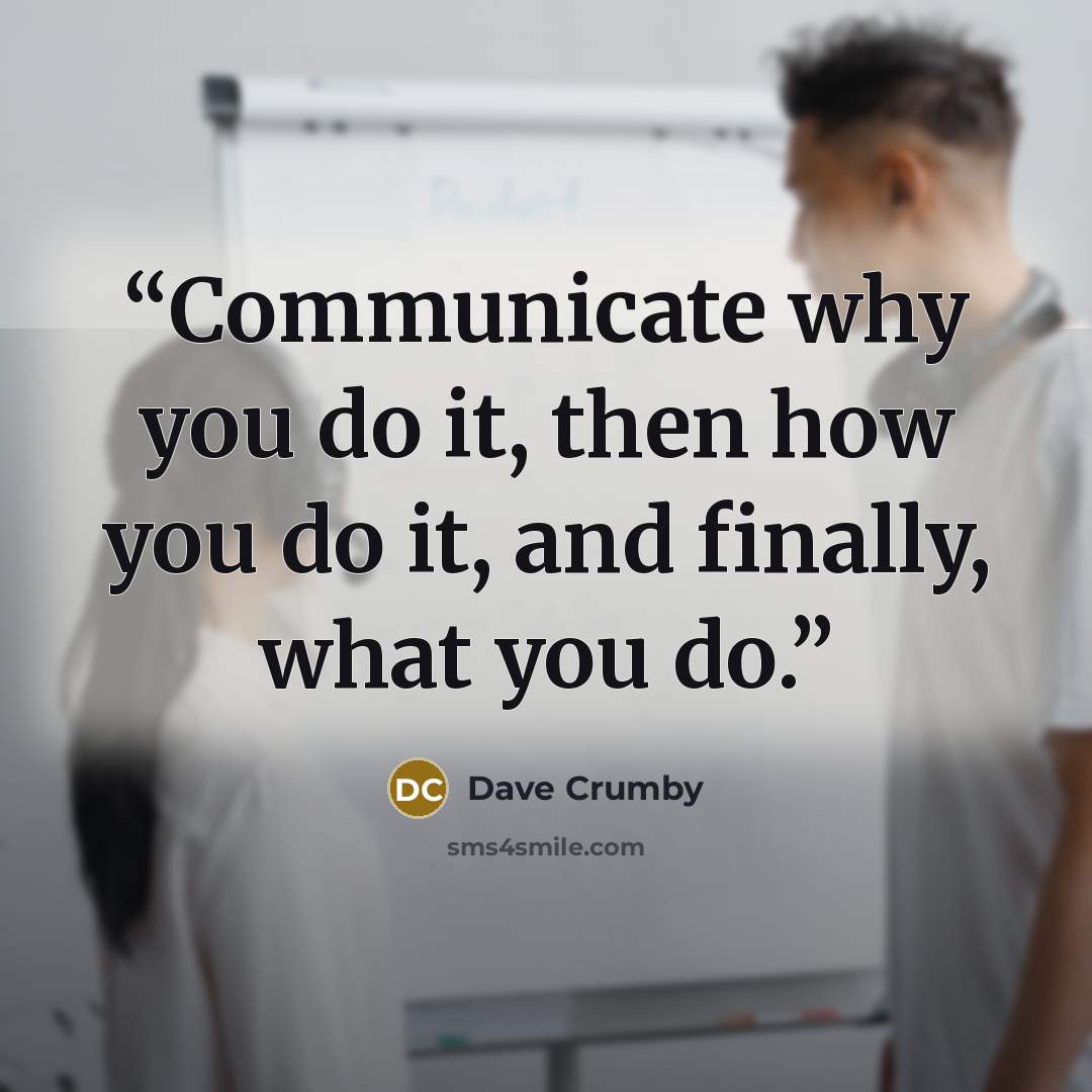 “Communicate why you do it, then how you do it, and finally, what you do.” quote by Dave Crumby