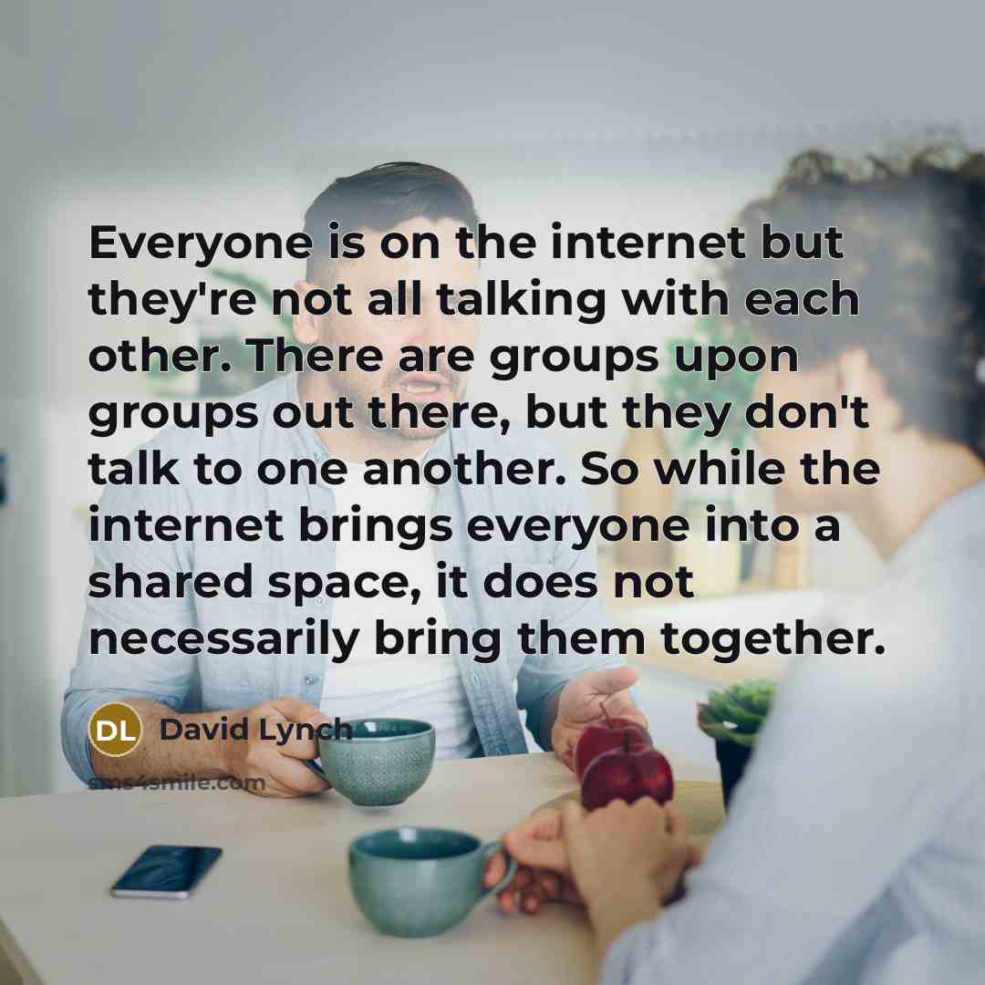 “Everyone is on the internet but they're not all talking…” quote by David Lynch