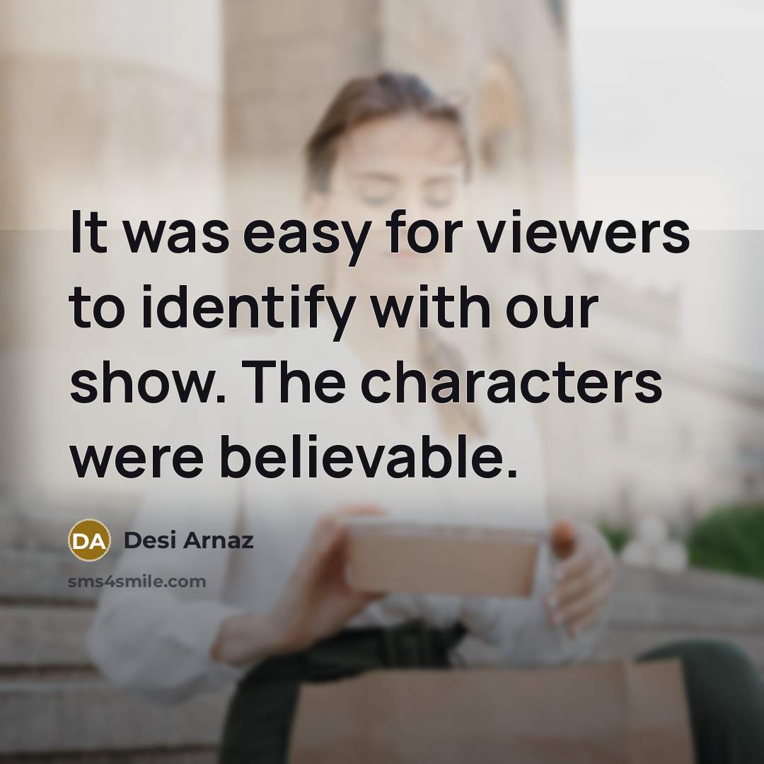 “It was easy for viewers to identify with our show.…” quote by Desi Arnaz
