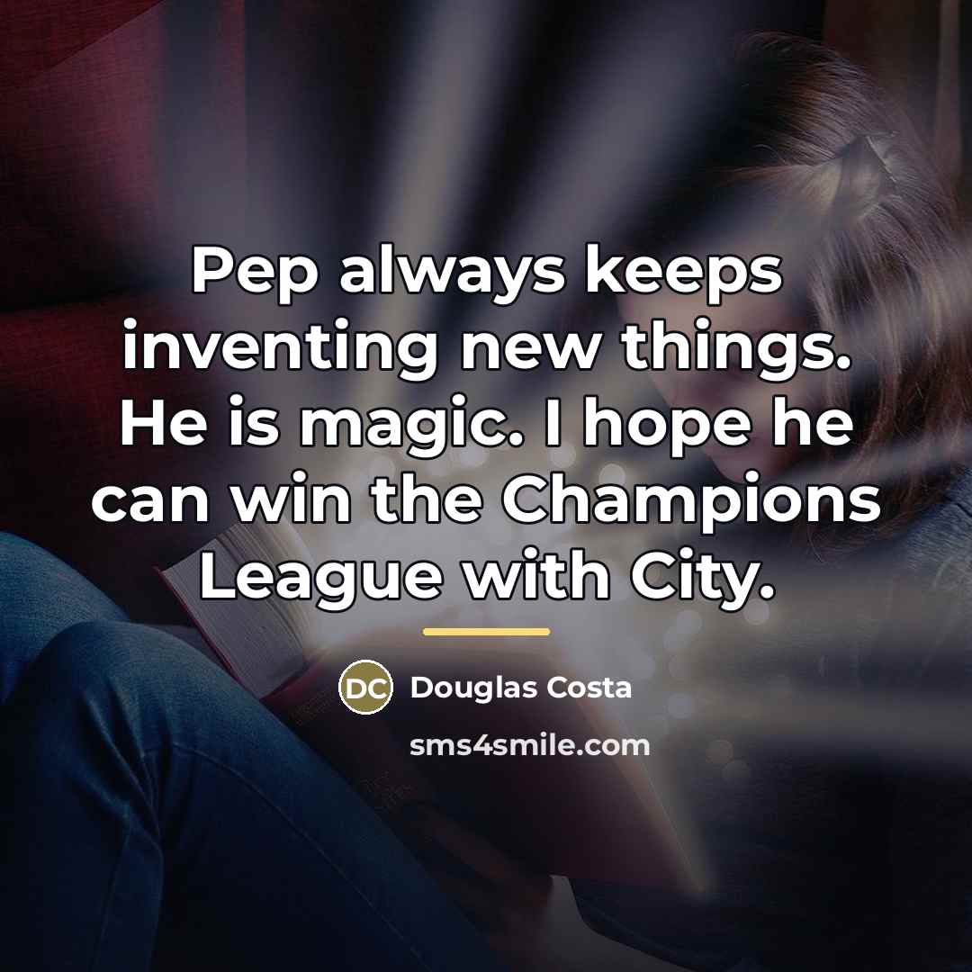 “Pep always keeps inventing new things. He is magic. I…” quote by Douglas Costa
