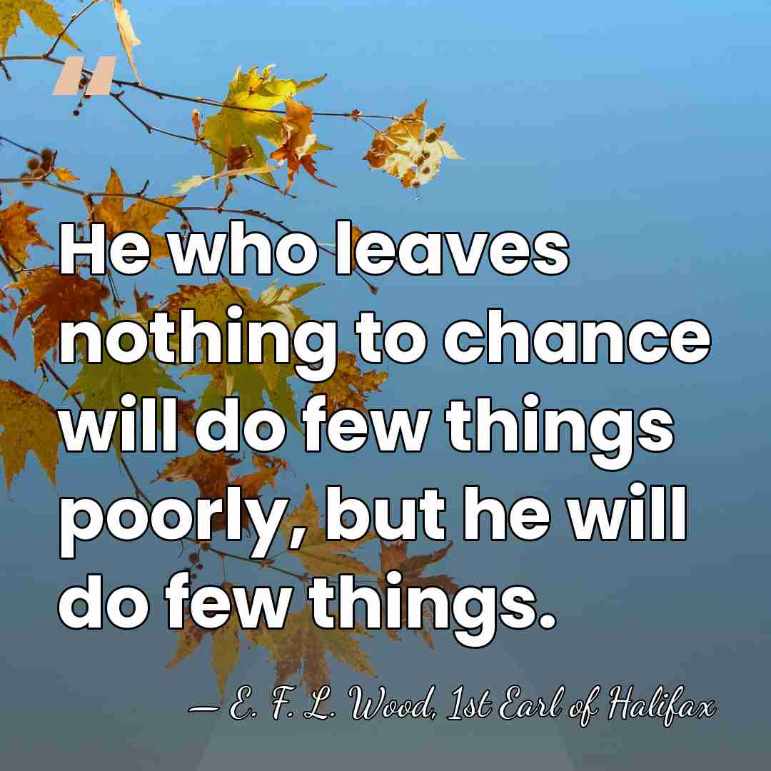 He who leaves nothing to chance will do few things poorly, but&hellip; - E. F. L. Wood, 1st Earl of Halifax