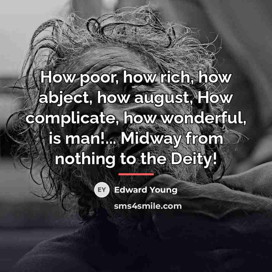 “How poor, how rich, how abject, how august, How complicate,…” quote by Edward Young