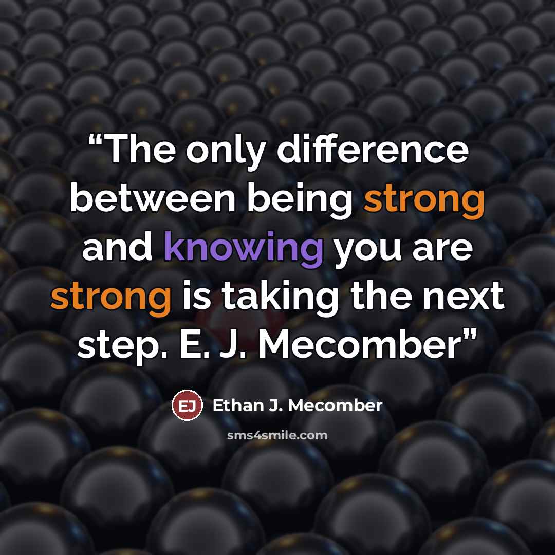 “The only difference between being strong and knowing you are strong is taking the next step. E. J. Mecomber” quote by Ethan J. Mecomber