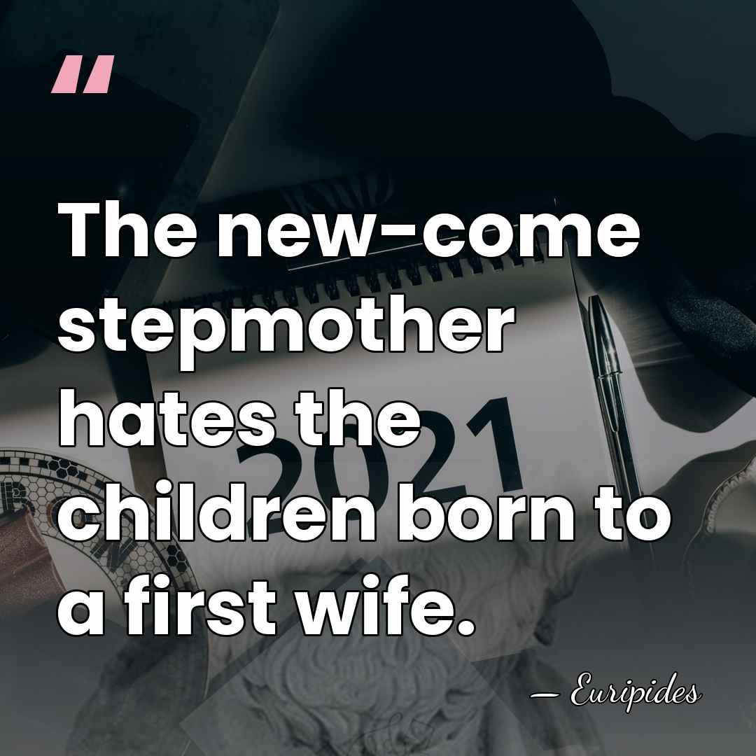 The new-come stepmother hates the children born to a first wife. - Euripides