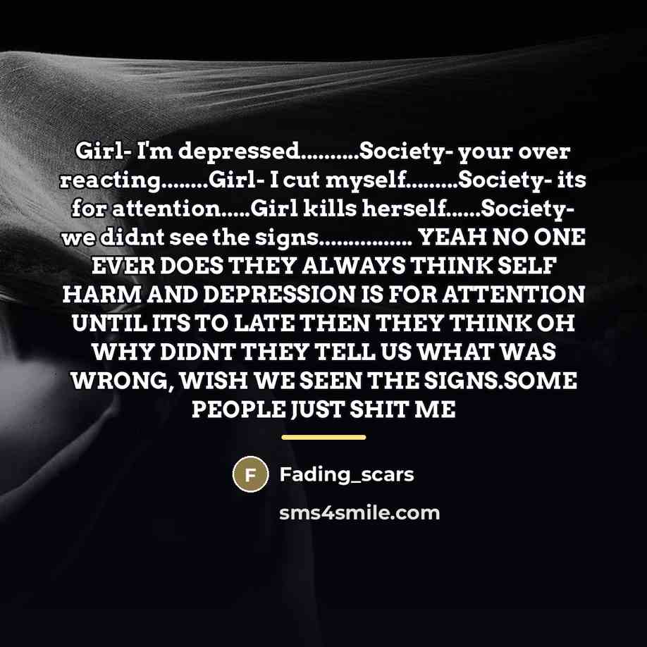 “Girl- I'm depressed..........Society- your over reacting........Girl- I cut myself.........Society- its…” quote by Fading_scars