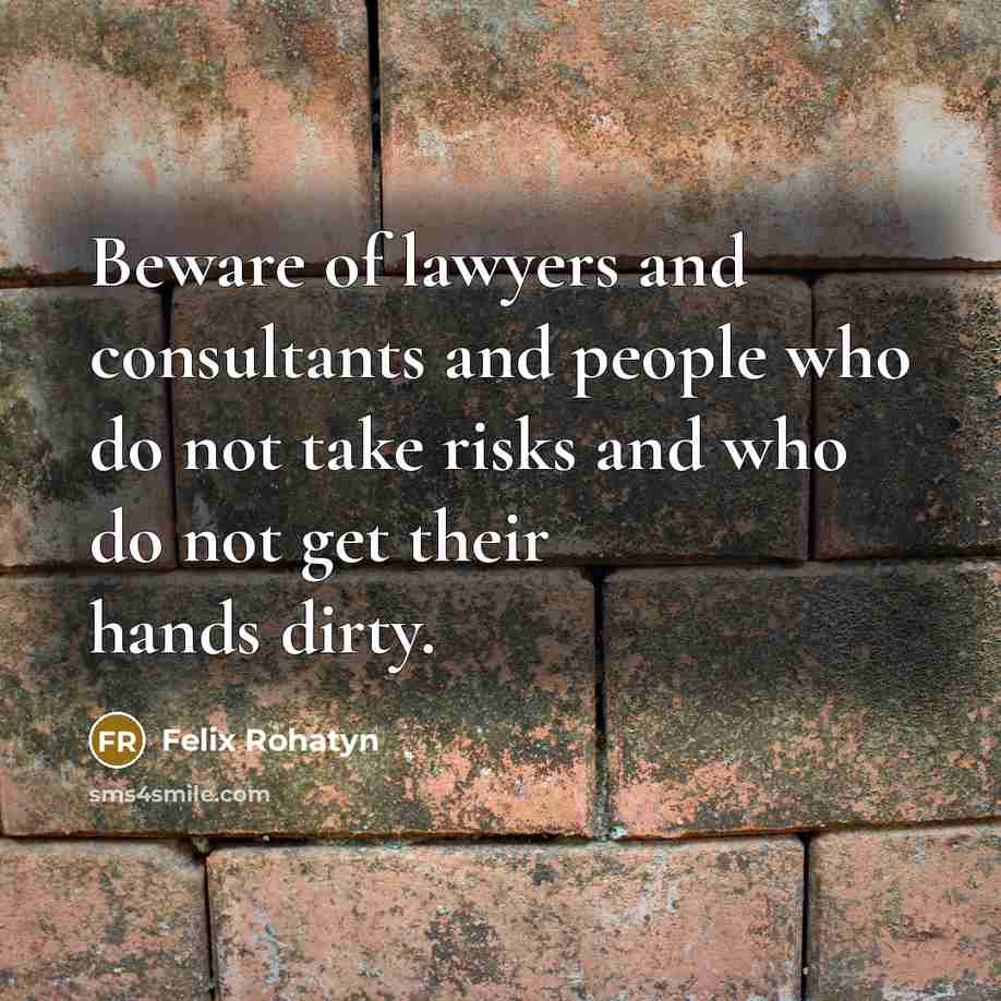 “Beware of lawyers and consultants and people who do not…” quote by Felix Rohatyn