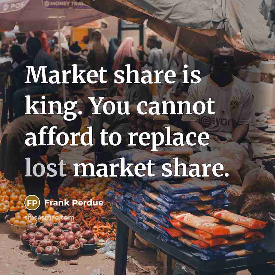 “Market share is king. You cannot afford to replace lost…” quote by Frank Perdue