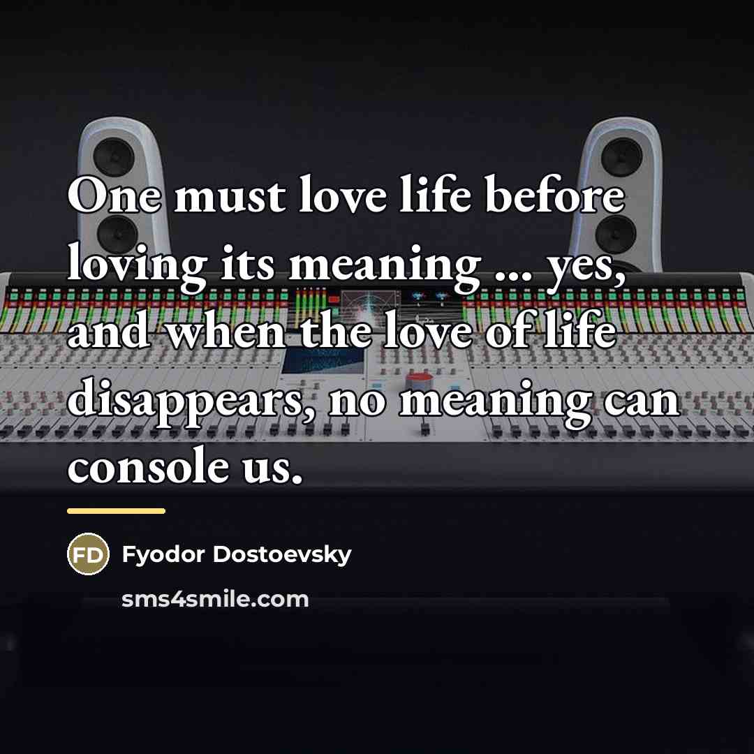 “One must love life before loving its meaning ... yes,…” quote by Fyodor Dostoevsky