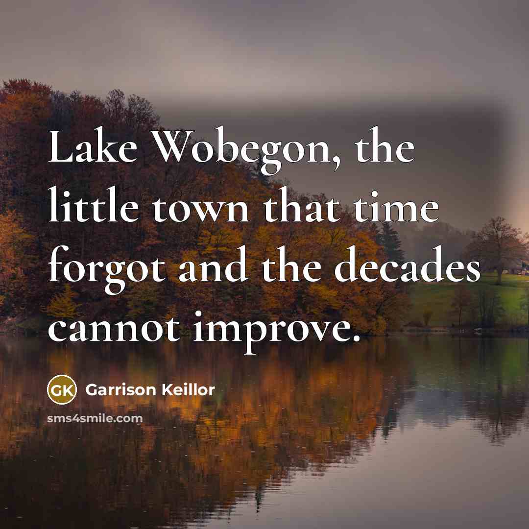 “Lake Wobegon, the little town that time forgot and the…” quote by Garrison Keillor