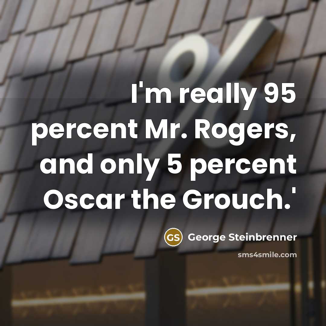 “I'm really 95 percent Mr. Rogers, and only 5 percent…” quote by George Steinbrenner