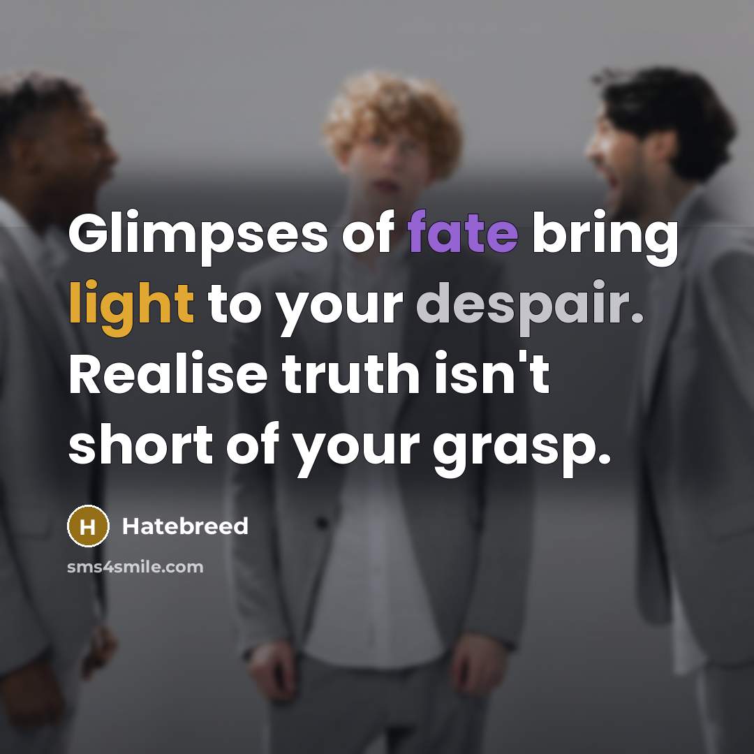 “Glimpses of fate bring light to your despair. Realise truth…” quote by Hatebreed