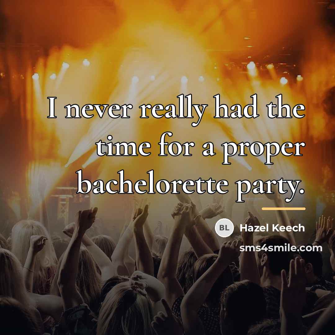 “I never really had the time for a proper bachelorette…” quote by Hazel Keech