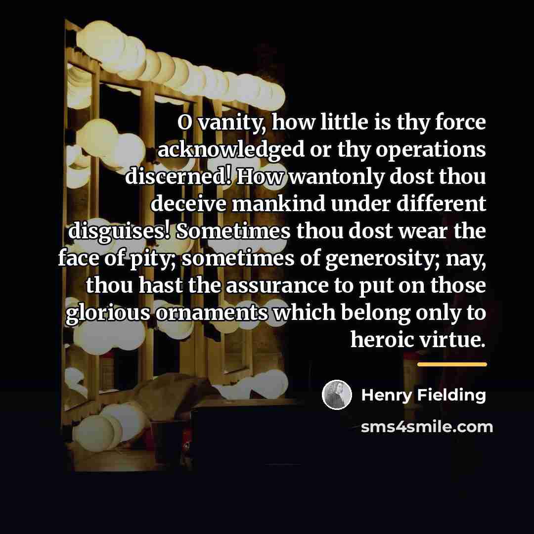 “O vanity, how little is thy force acknowledged or thy…” quote by Henry Fielding