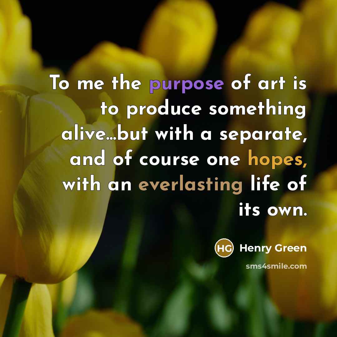 “To me the purpose of art is to produce something…” quote by Henry Green