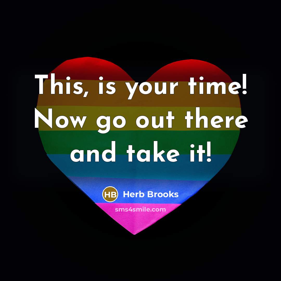 “This, is your time! Now go out there and take…” quote by Herb Brooks