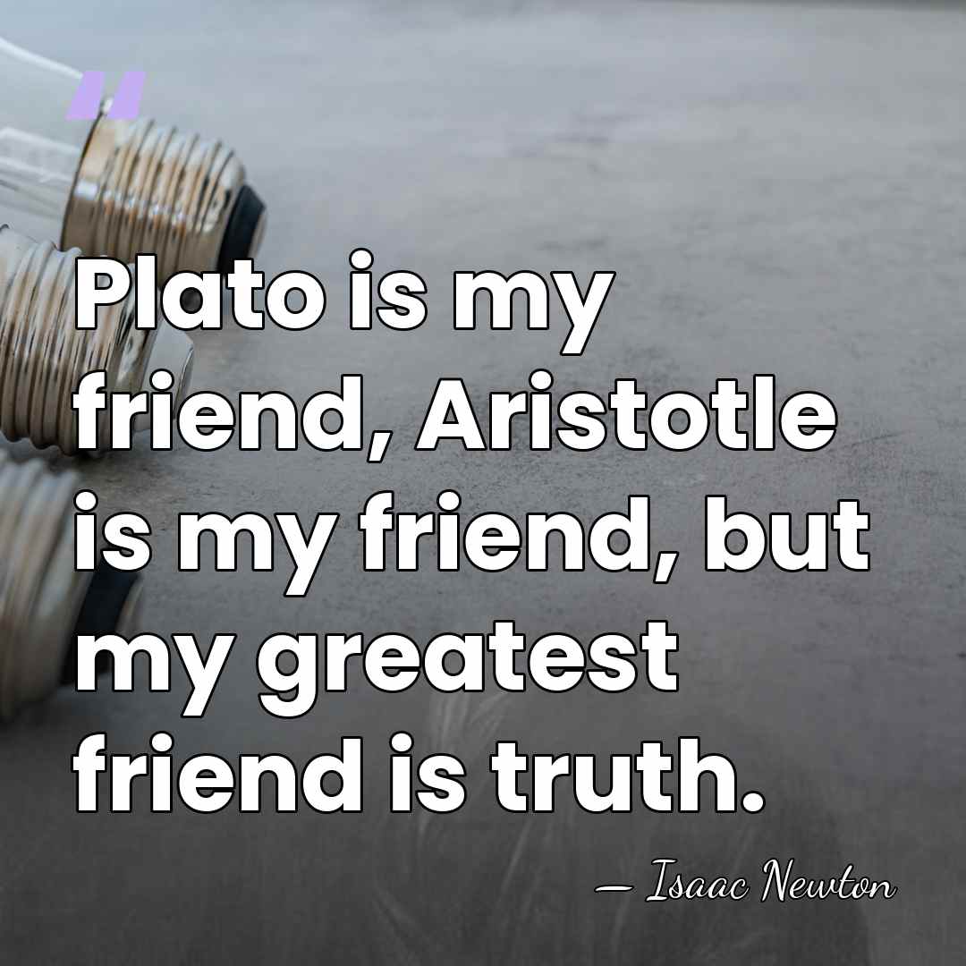 Plato is my friend, Aristotle is my friend, but my greatest friend&hellip; - Isaac Newton