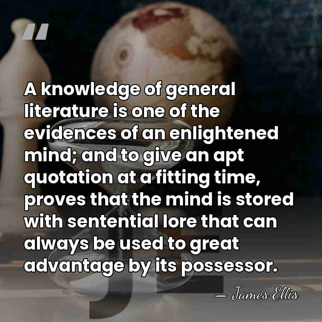 A knowledge of general literature is one of the evidences of an&hellip; - James Ellis
