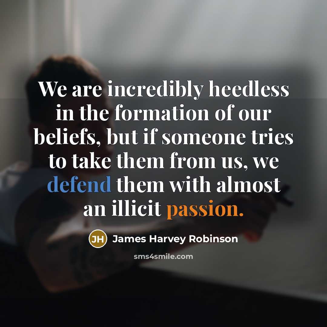 “We are incredibly heedless in the formation of our beliefs,…” quote by James Harvey Robinson