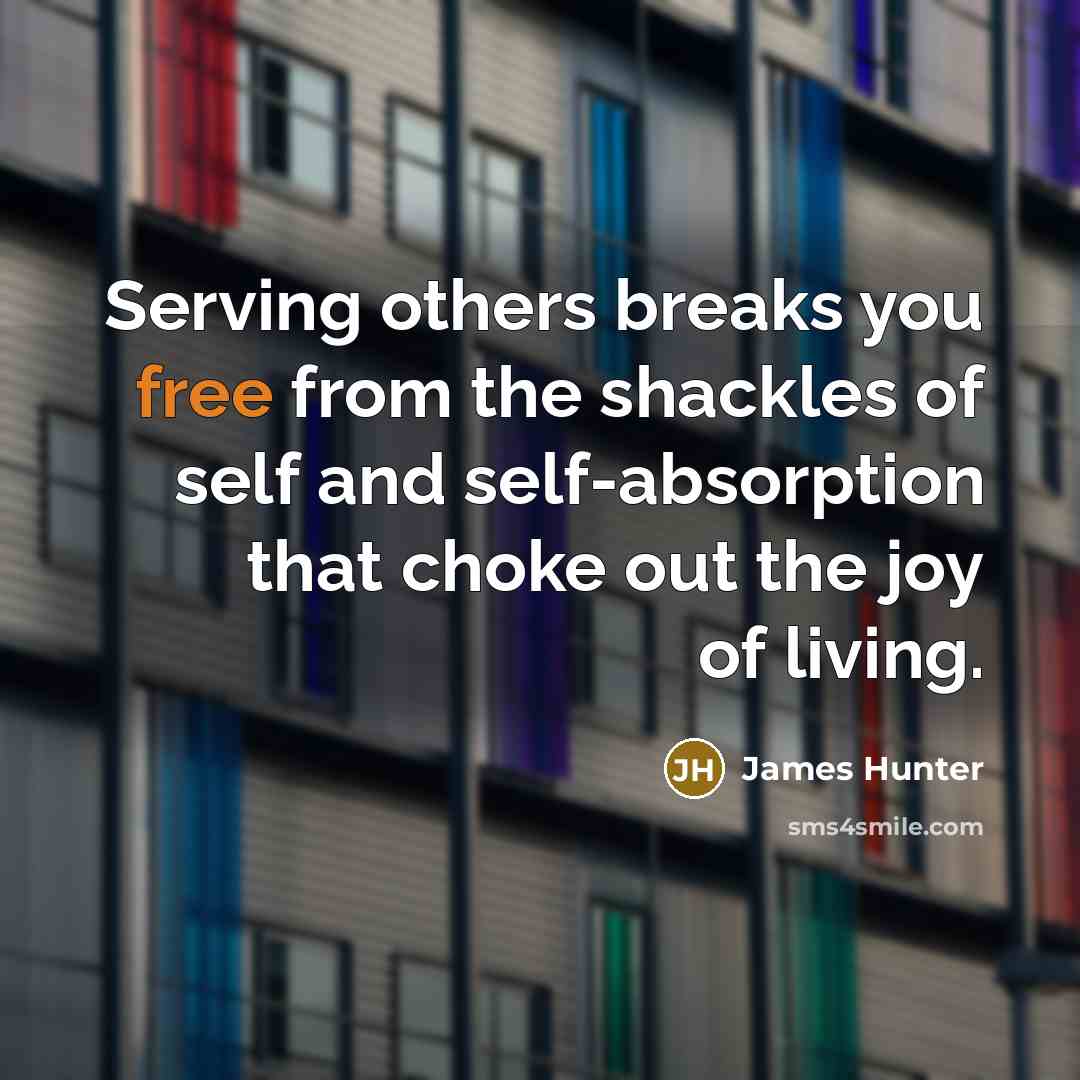 “Serving others breaks you free from the shackles of self…” quote by James Hunter