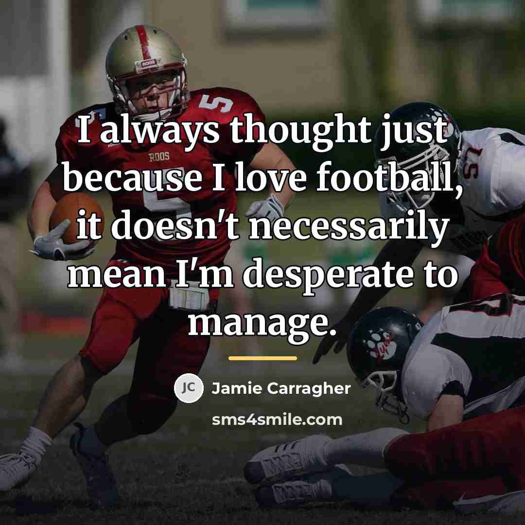 “I always thought just because I love football, it doesn't…” quote by Jamie Carragher