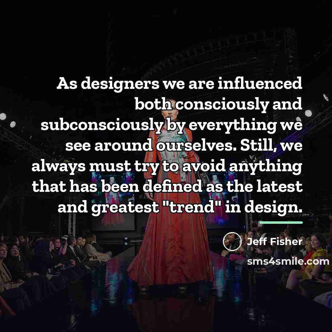 “As designers we are influenced both consciously and subconsciously by…” quote by Jeff Fisher
