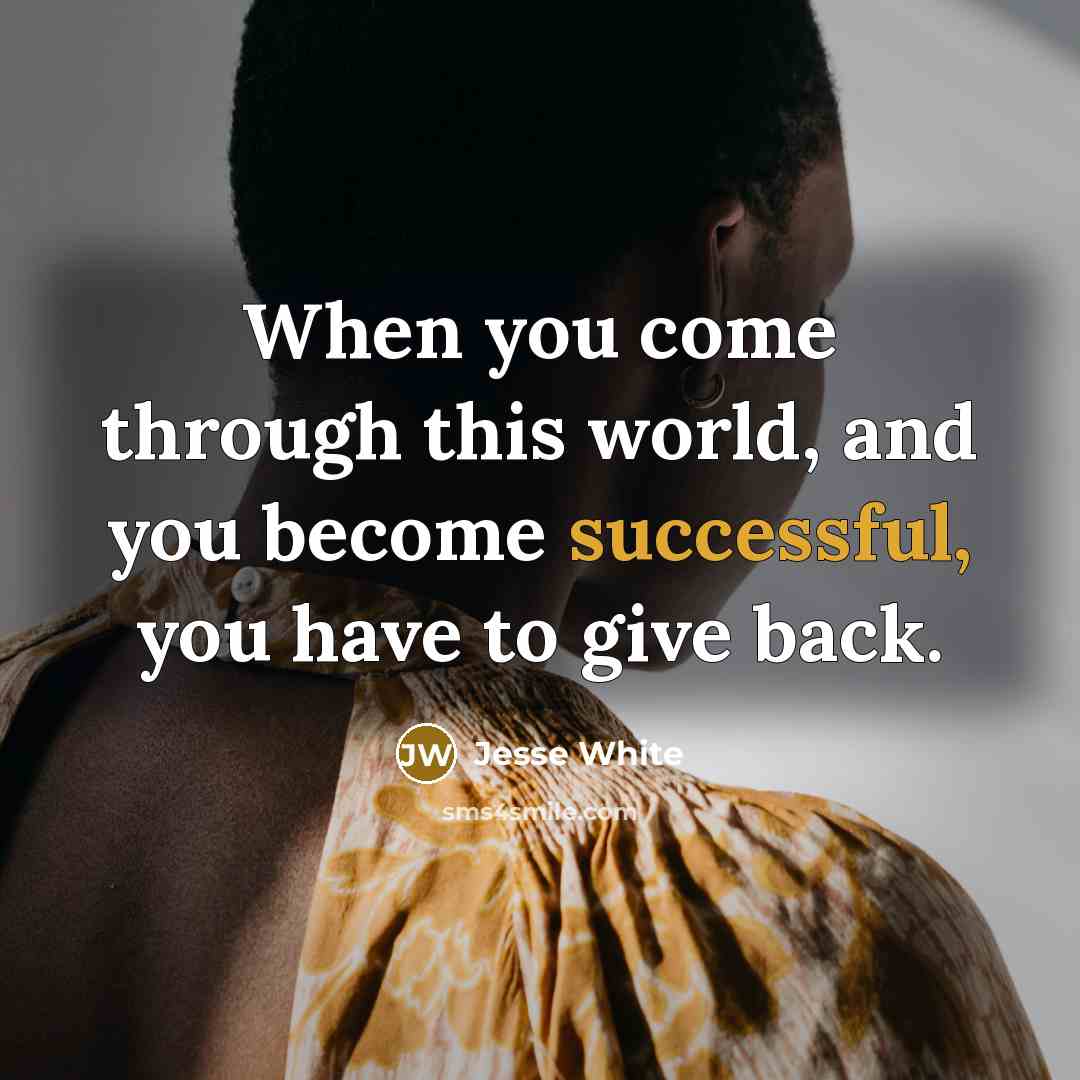 “When you come through this world, and you become successful,…” quote by Jesse White