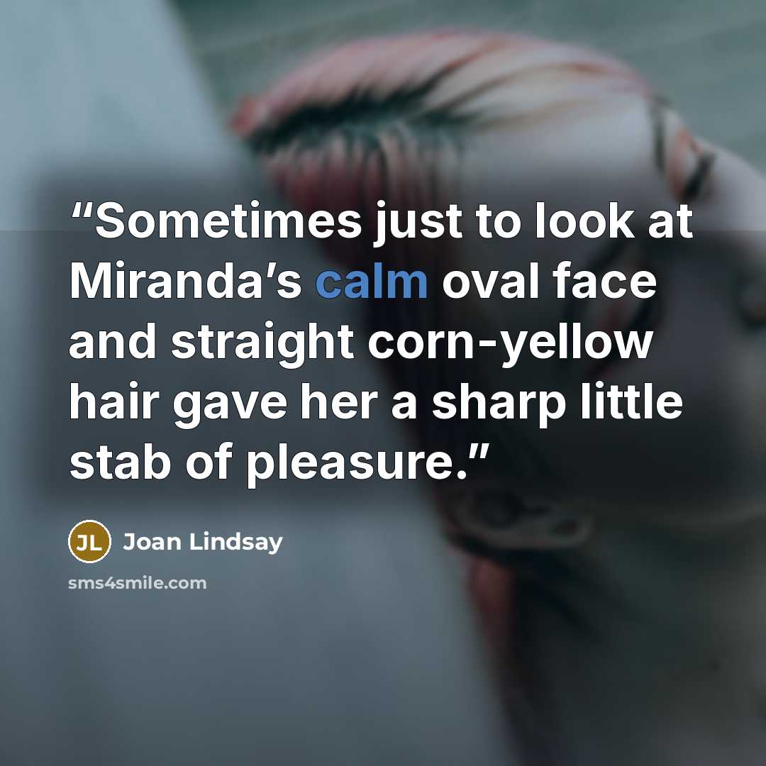 “Sometimes just to look at Miranda’s calm oval face and straight corn-yellow hair gave her a sharp little stab of pleasure.” quote by Joan Lindsay
