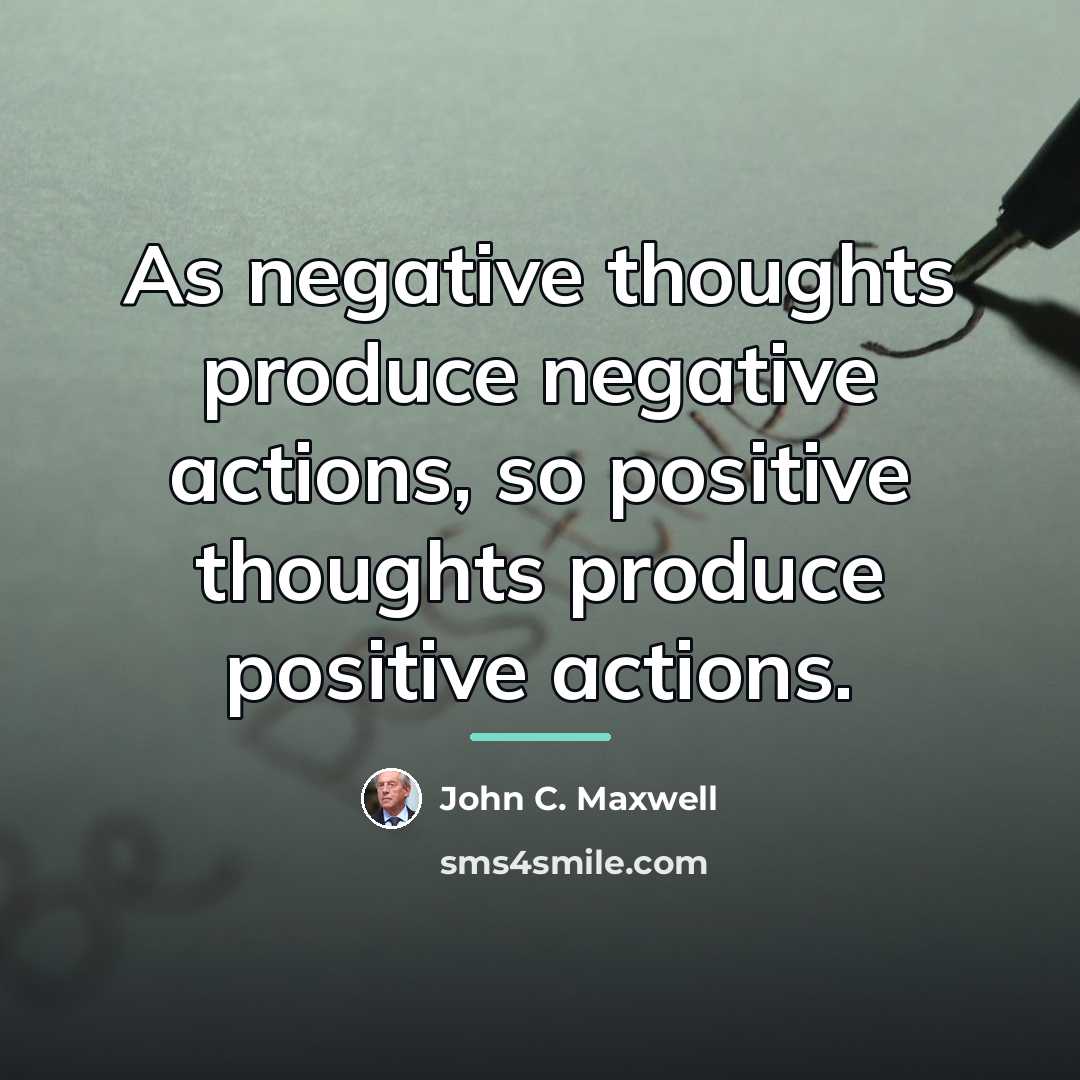 “As negative thoughts produce negative actions, so positive thoughts produce…” quote by John C. Maxwell