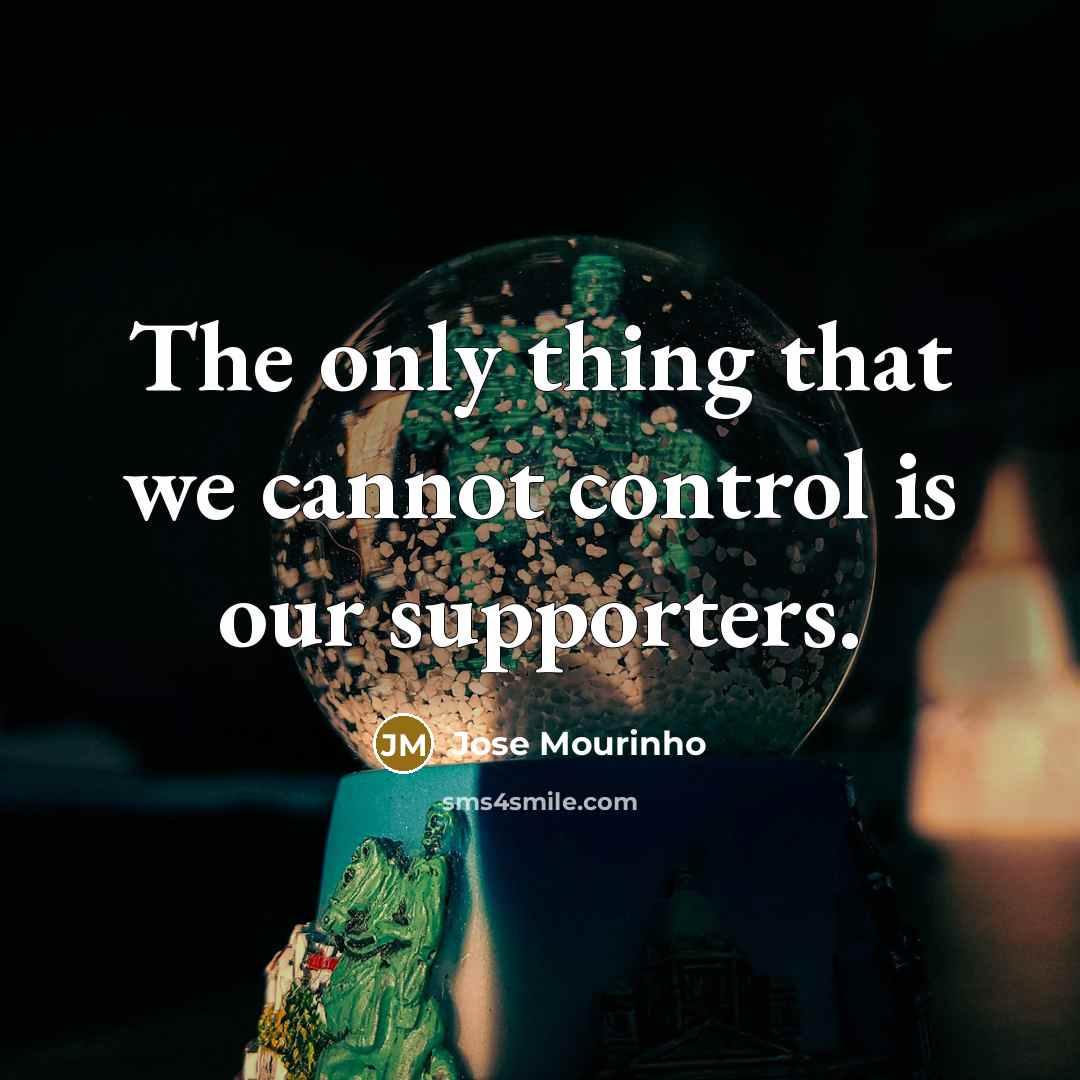 “The only thing that we cannot control is our supporters.…” quote by Jose Mourinho