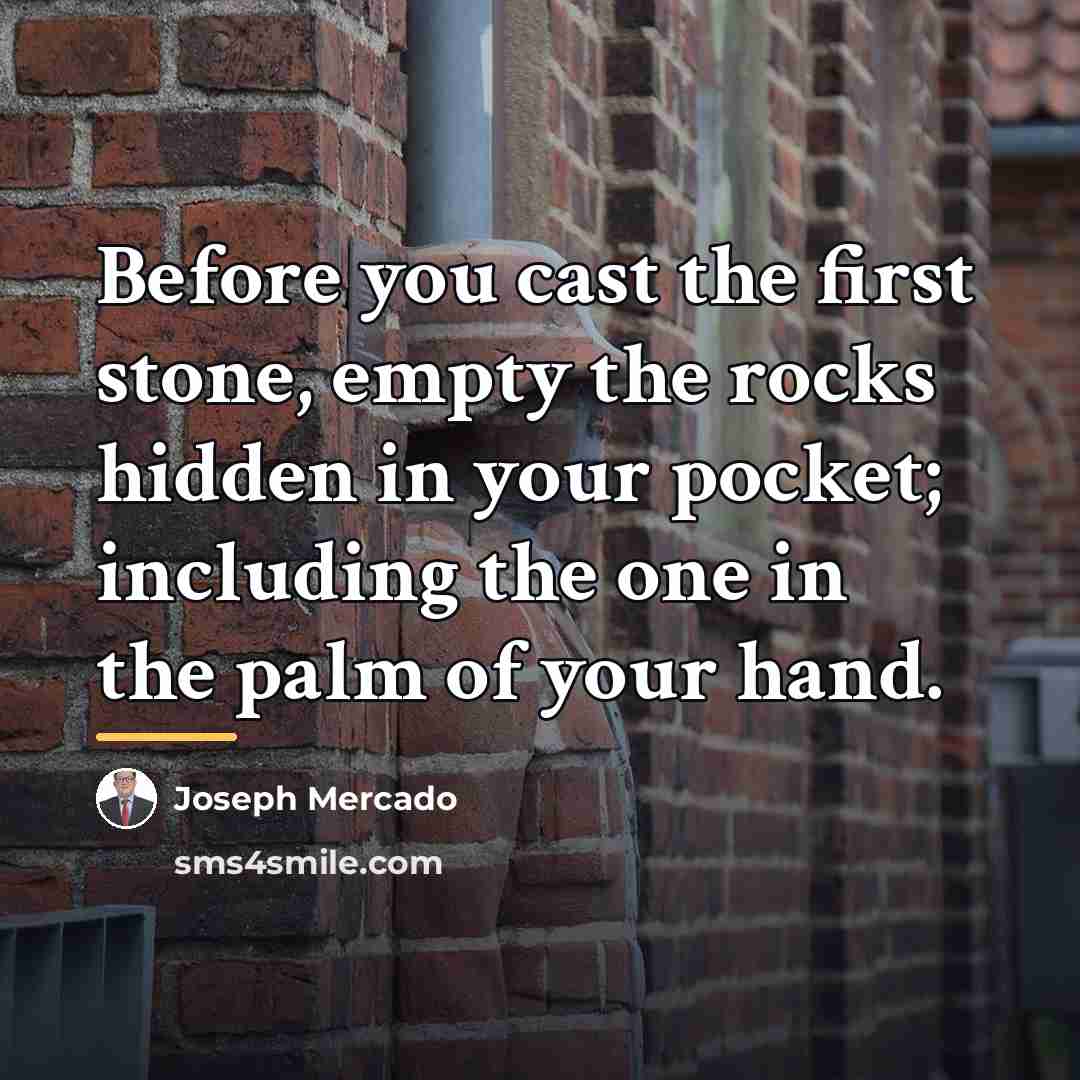 “Before you cast the first stone, empty the rocks hidden…” quote by Joseph Mercado