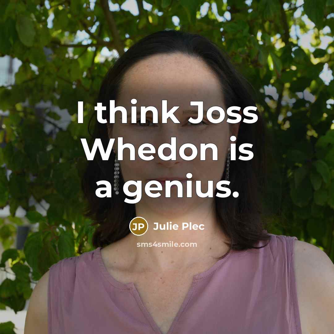 “I think Joss Whedon is a genius.…” quote by Julie Plec