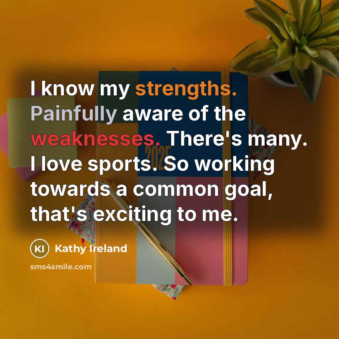 “I know my strengths. Painfully aware of the weaknesses. There's…” quote by Kathy Ireland