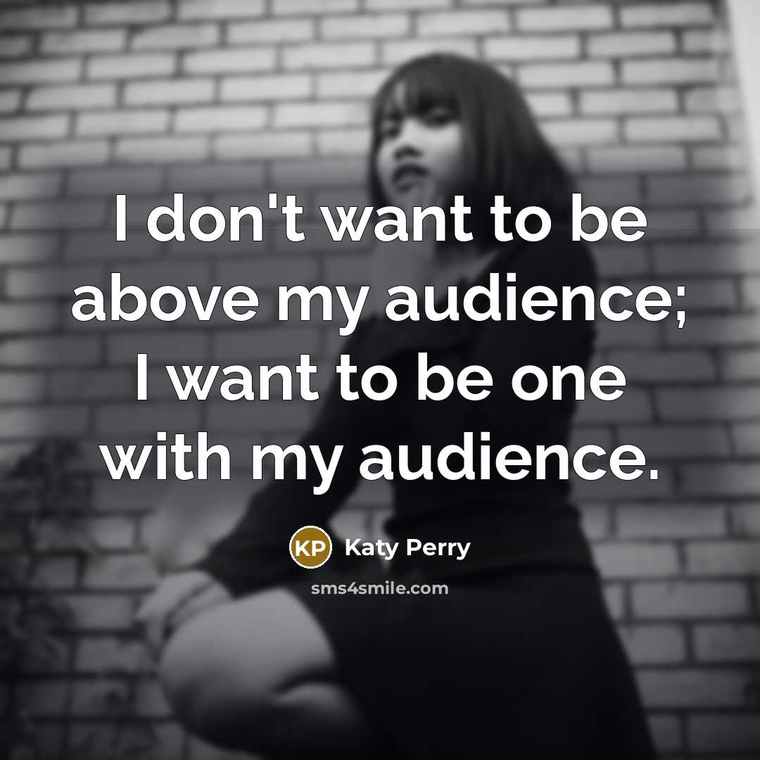 “I don't want to be above my audience; I want…” quote by Katy Perry