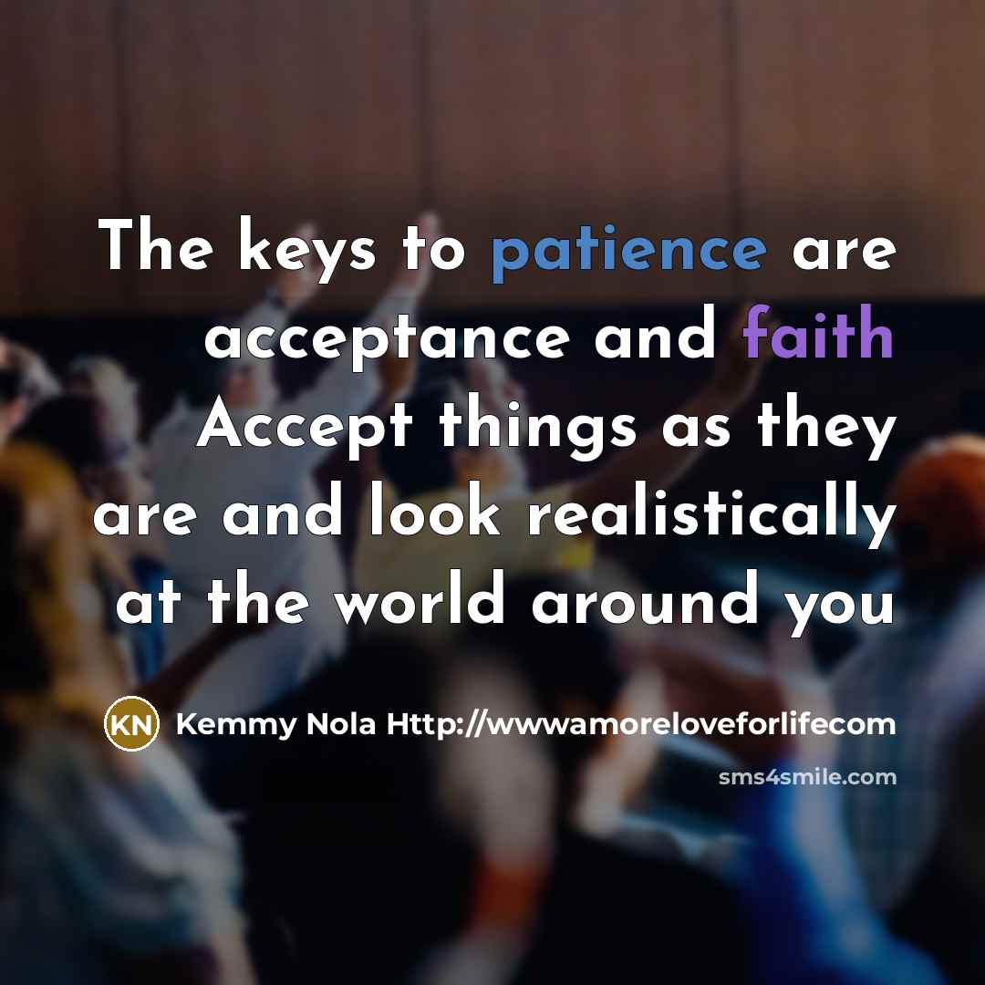“The keys to patience are acceptance and faith Accept things…” quote by Kemmy Nola Http://wwwamoreloveforlifecom