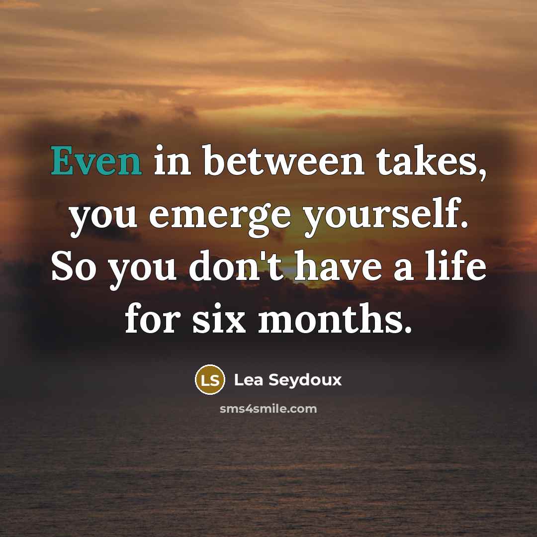 “Even in between takes, you emerge yourself. So you don't…” quote by Lea Seydoux
