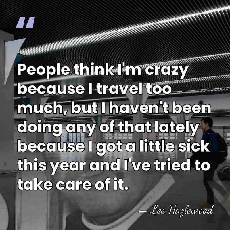 People think I'm crazy because I travel too much, but I haven't&hellip; - Lee Hazlewood