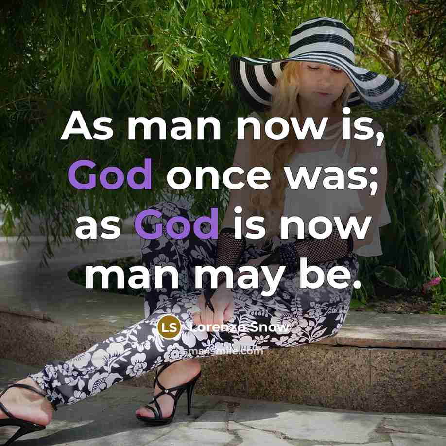 “As man now is, God once was; as God is…” quote by Lorenzo Snow