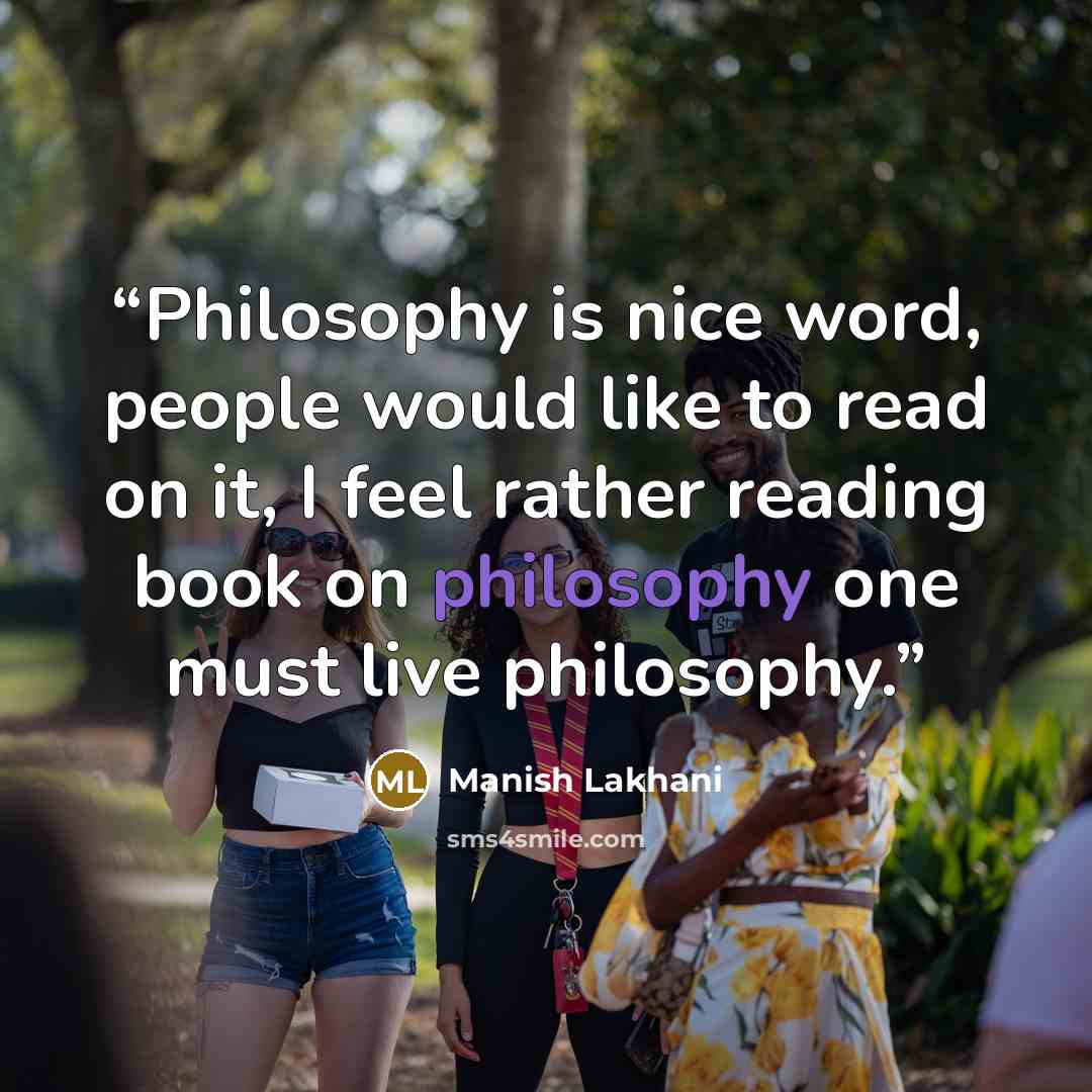 “Philosophy is nice word, people would like to read on it, I feel rather reading book on philosophy one must live philosophy.” quote by Manish Lakhani