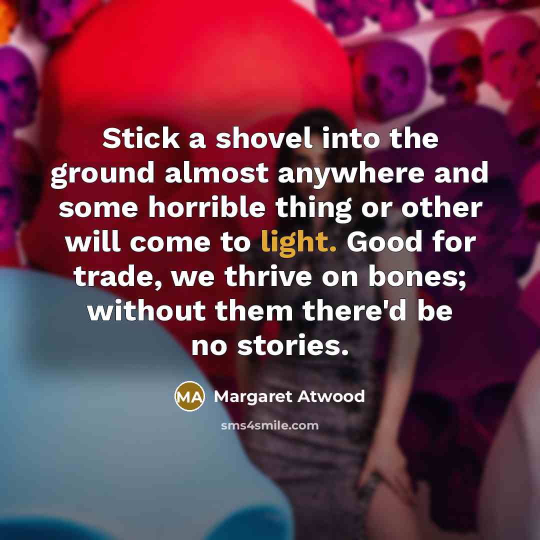 “Stick a shovel into the ground almost anywhere and some…” quote by Margaret Atwood