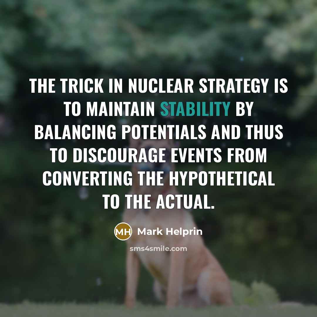 “The trick in nuclear strategy is to maintain stability by…” quote by Mark Helprin